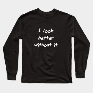 I look better wihtout it Long Sleeve T-Shirt